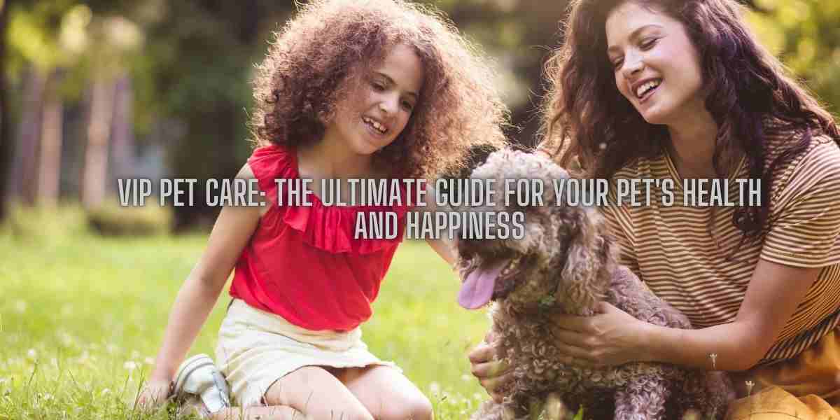 VIP Pet Care: The Ultimate Guide for Your Pet's Health and Happiness